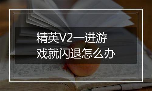 精英V2一进游戏就闪退怎么办