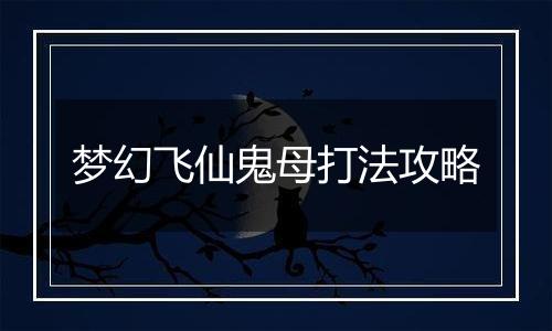 梦幻飞仙鬼母打法攻略