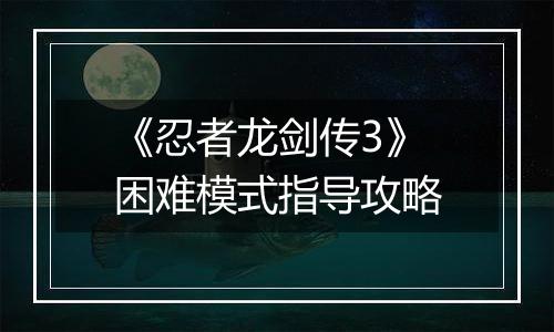 《忍者龙剑传3》困难模式指导攻略