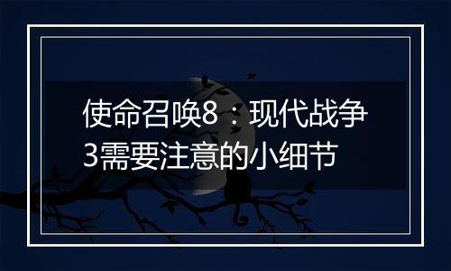 使命召唤8：现代战争3需要注意的小细节