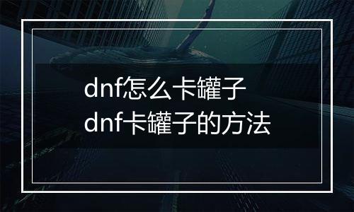 dnf怎么卡罐子　dnf卡罐子的方法