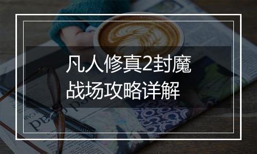 凡人修真2封魔战场攻略详解