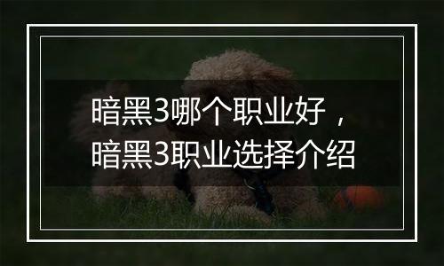 暗黑3哪个职业好，暗黑3职业选择介绍