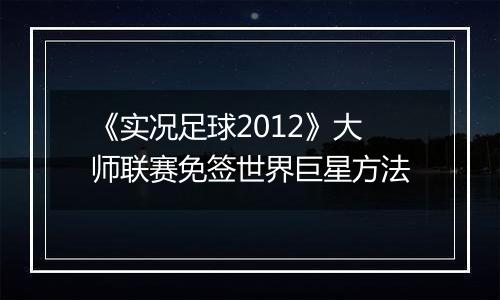 《实况足球2012》大师联赛免签世界巨星方法
