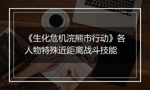 《生化危机浣熊市行动》各人物特殊近距离战斗技能
