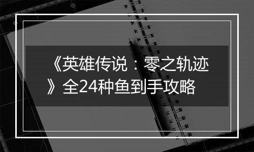 《英雄传说：零之轨迹》全24种鱼到手攻略