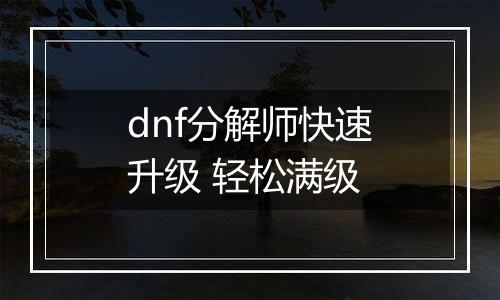 dnf分解师快速升级 轻松满级