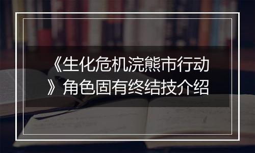 《生化危机浣熊市行动》角色固有终结技介绍