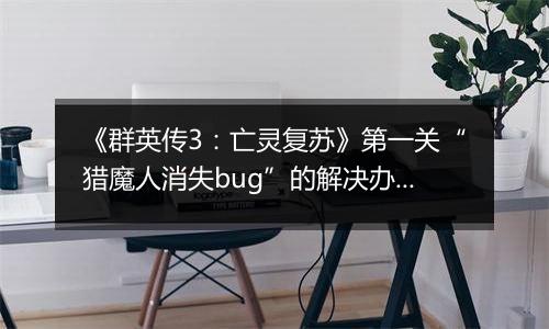 《群英传3：亡灵复苏》第一关“猎魔人消失bug”的解决办法