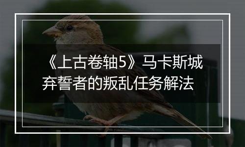 《上古卷轴5》马卡斯城弃誓者的叛乱任务解法