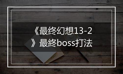 《最终幻想13-2》最終boss打法