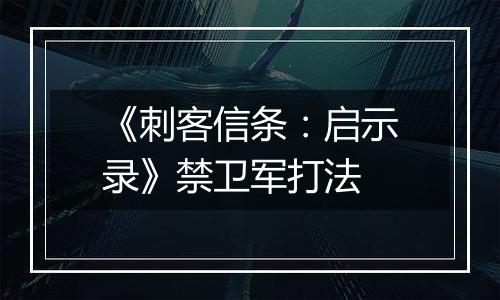 《刺客信条：启示录》禁卫军打法