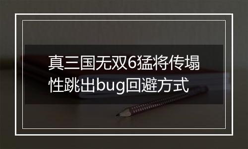 真三国无双6猛将传塌性跳出bug回避方式