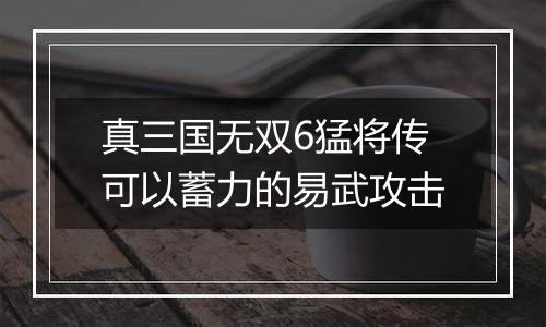 真三国无双6猛将传可以蓄力的易武攻击