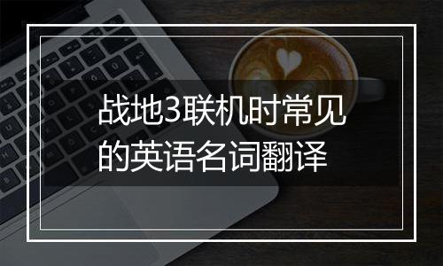 战地3联机时常见的英语名词翻译