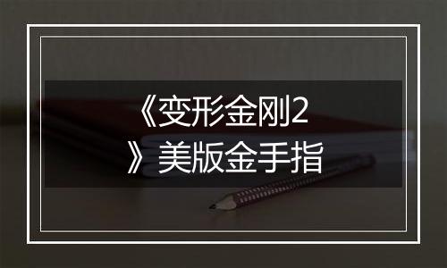 《变形金刚2》美版金手指