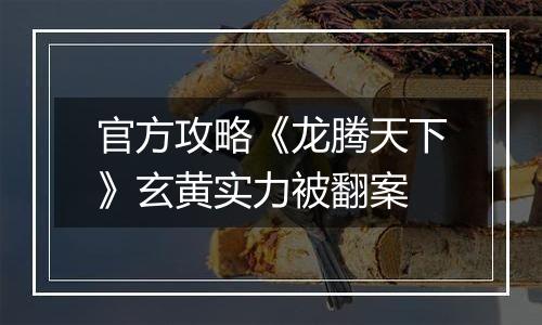 官方攻略《龙腾天下》玄黄实力被翻案