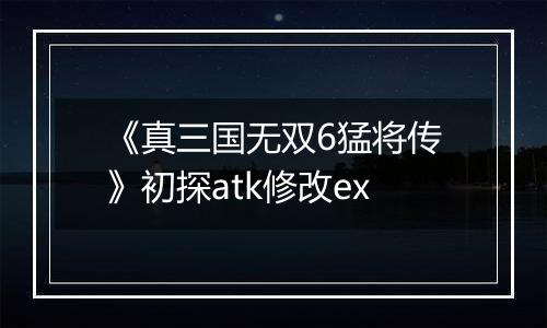 《真三国无双6猛将传》初探atk修改ex