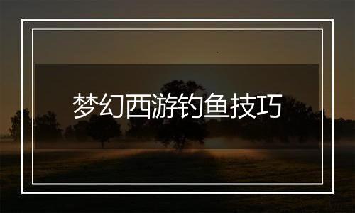 梦幻西游钓鱼技巧