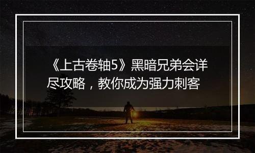 《上古卷轴5》黑暗兄弟会详尽攻略，教你成为强力刺客