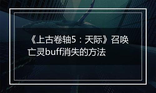《上古卷轴5：天际》召唤亡灵buff消失的方法
