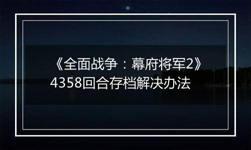 《全面战争：幕府将军2》4358回合存档解决办法