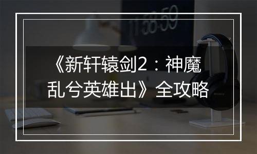 《新轩辕剑2：神魔乱兮英雄出》全攻略