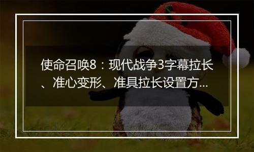 使命召唤8：现代战争3字幕拉长、准心变形、准具拉长设置方法