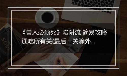 《兽人必须死》陷阱流 简易攻略 通吃所有关(最后一关除外)
