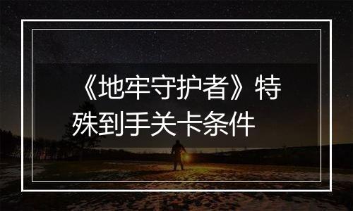 《地牢守护者》特殊到手关卡条件