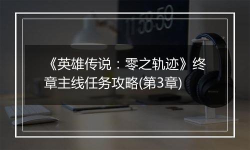 《英雄传说：零之轨迹》终章主线任务攻略(第3章)