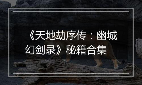 《天地劫序传：幽城幻剑录》秘籍合集