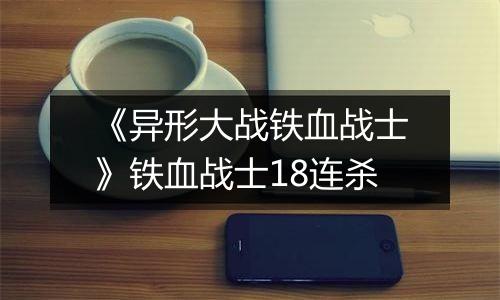 《异形大战铁血战士》铁血战士18连杀