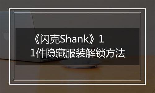 《闪克Shank》11件隐藏服装解锁方法