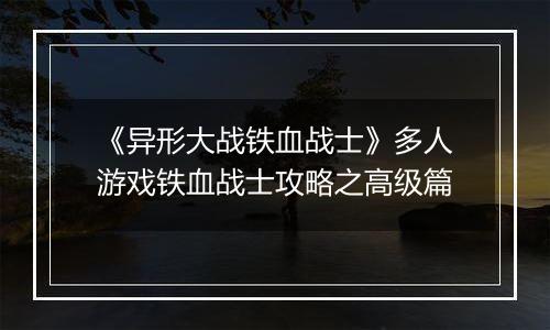 《异形大战铁血战士》多人游戏铁血战士攻略之高级篇