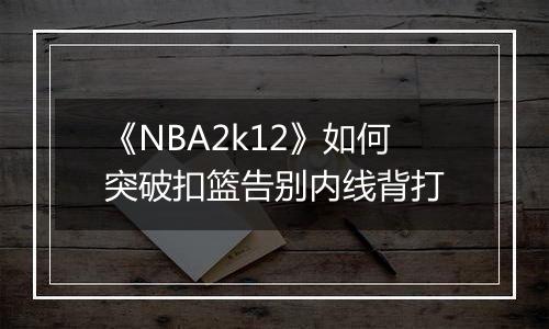 《NBA2k12》如何突破扣篮告别内线背打