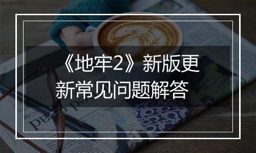 《地牢2》新版更新常见问题解答