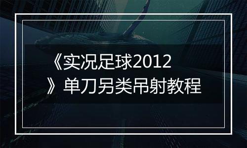 《实况足球2012》单刀另类吊射教程
