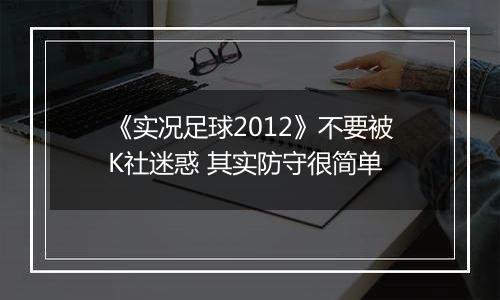 《实况足球2012》不要被K社迷惑 其实防守很简单