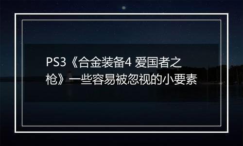 PS3《合金装备4 爱国者之枪》一些容易被忽视的小要素