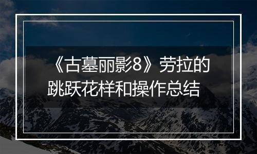 《古墓丽影8》劳拉的跳跃花样和操作总结