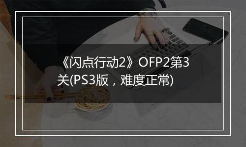 《闪点行动2》OFP2第3关(PS3版，难度正常)