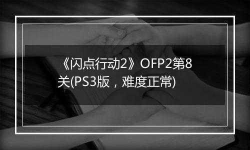 《闪点行动2》OFP2第8关(PS3版，难度正常)