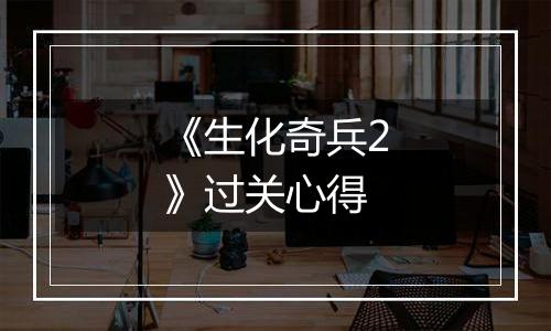 《生化奇兵2》过关心得