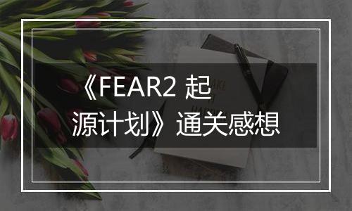 《FEAR2 起源计划》通关感想