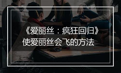 《爱丽丝：疯狂回归》使爱丽丝会飞的方法