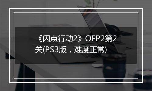 《闪点行动2》OFP2第2关(PS3版，难度正常)
