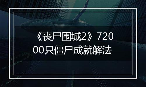 《丧尸围城2》72000只僵尸成就解法