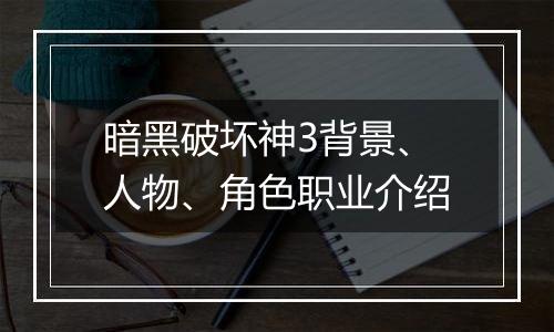 暗黑破坏神3背景、人物、角色职业介绍