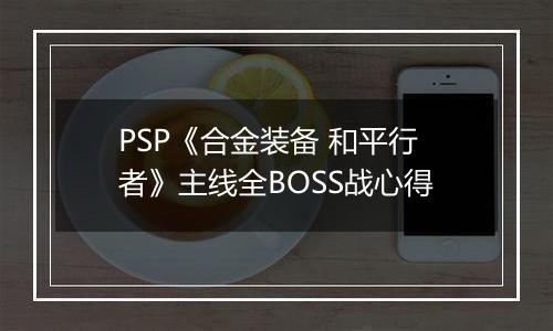 PSP《合金装备 和平行者》主线全BOSS战心得